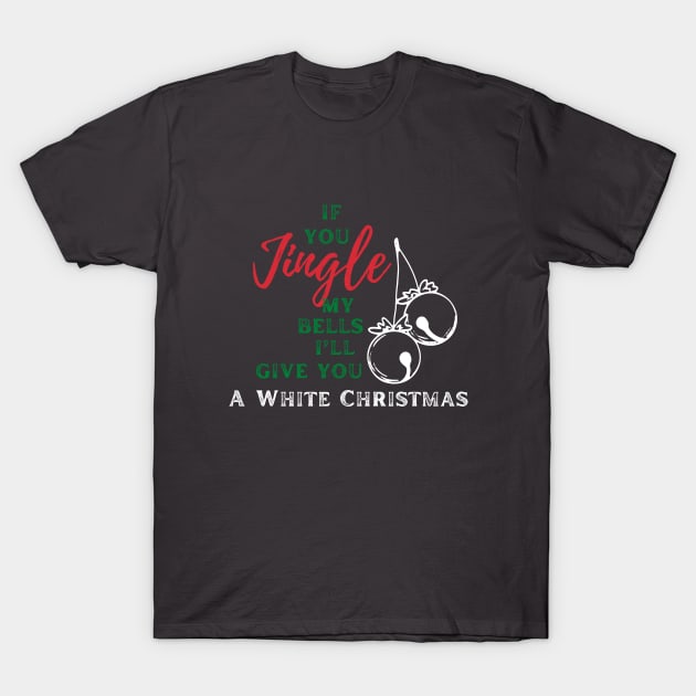 If you jingle my bells, i'll give you a white christmas T-Shirt by Chambermuzic